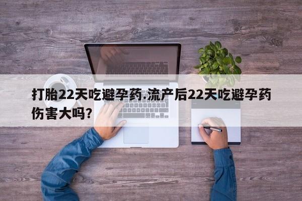打胎药专卖微信打胎22天吃避孕药.流产后22天吃避孕药伤害大吗？