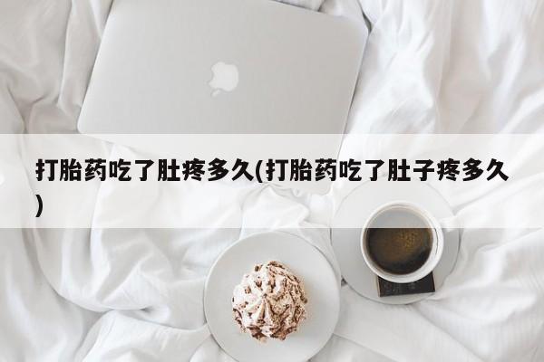 打胎药专卖微信打胎药吃了肚疼多久(打胎药吃了肚子疼多久)