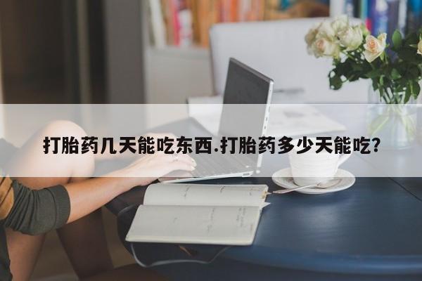 打胎药专卖微信打胎药几天能吃东西.打胎药多少天能吃？