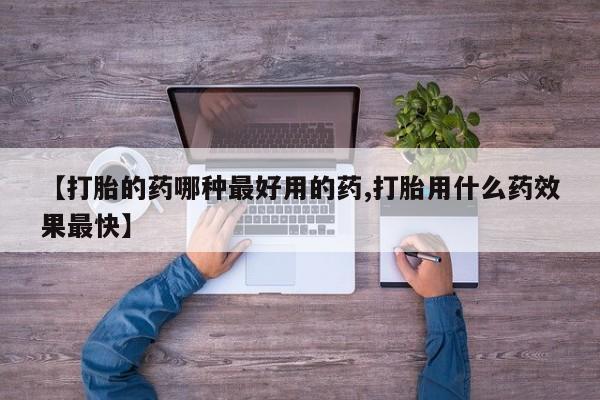 打胎药专卖微信【打胎的药哪种最好用的药,打胎用什么药效果最快】