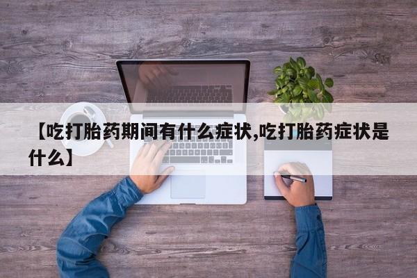打胎药专卖微信【吃打胎药期间有什么症状,吃打胎药症状是什么】