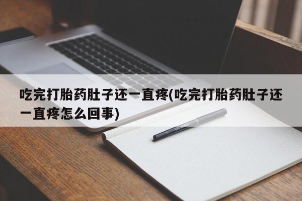 打胎药专卖微信吃完打胎药肚子还一直疼(吃完打胎药肚子还一直疼怎么回事)