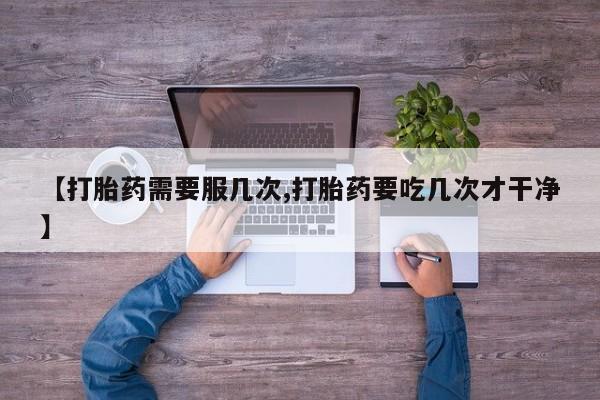 打胎药专卖微信【打胎药需要服几次,打胎药要吃几次才干净】