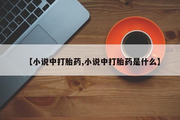 打胎药专卖微信【小说中打胎药,小说中打胎药是什么】