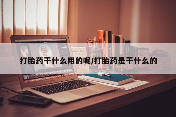 打胎药专卖微信打胎药干什么用的呢/打胎药是干什么的