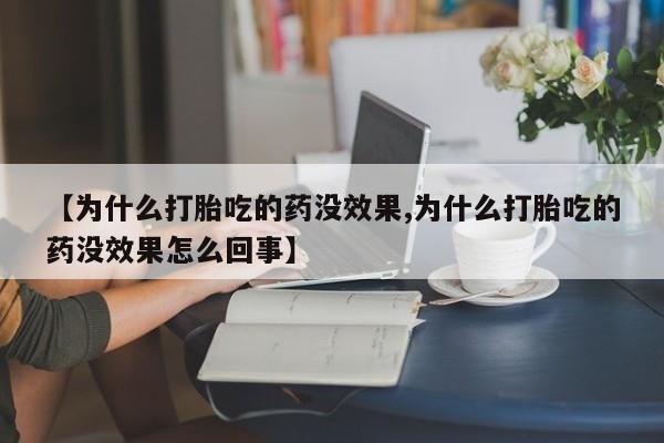 打胎药专卖微信【为什么打胎吃的药没效果,为什么打胎吃的药没效果怎么回事】