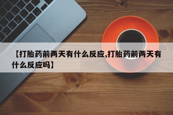 打胎药专卖微信【打胎药前两天有什么反应,打胎药前两天有什么反应吗】