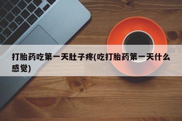打胎药专卖微信打胎药吃第一天肚子疼(吃打胎药第一天什么感觉)