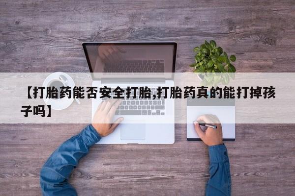 打胎药专卖微信【打胎药能否安全打胎,打胎药真的能打掉孩子吗】