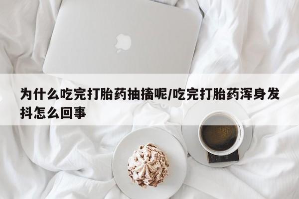 打胎药专卖微信为什么吃完打胎药抽搐呢/吃完打胎药浑身发抖怎么回事