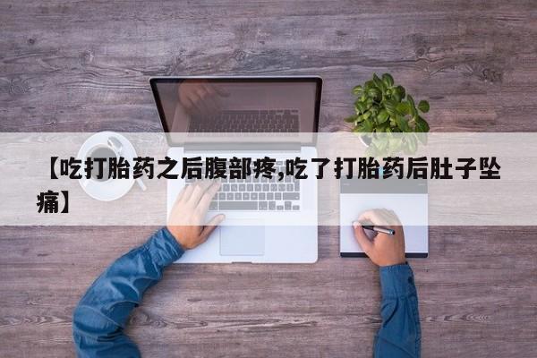 打胎药专卖微信【吃打胎药之后腹部疼,吃了打胎药后肚子坠痛】