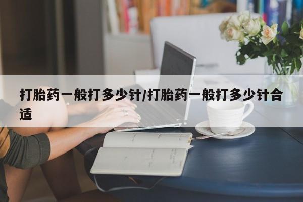 打胎药专卖微信打胎药一般打多少针/打胎药一般打多少针合适