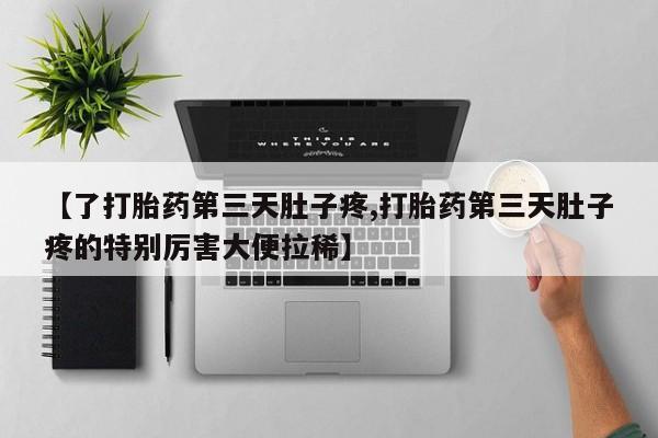 打胎药专卖微信【了打胎药第三天肚子疼,打胎药第三天肚子疼的特别厉害大便拉稀】