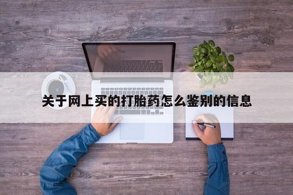 打胎药专卖微信关于网上买的打胎药怎么鉴别的信息