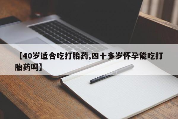 打胎药专卖微信【40岁适合吃打胎药,四十多岁怀孕能吃打胎药吗】
