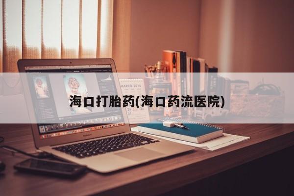 打胎药专卖微信海口打胎药(海口药流医院)