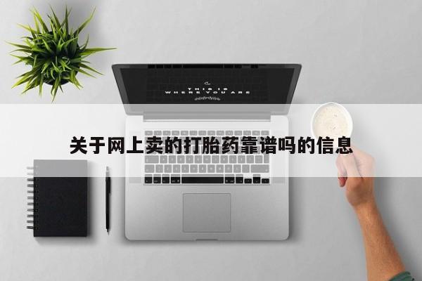 打胎药专卖微信关于网上卖的打胎药靠谱吗的信息