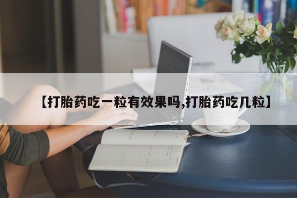 打胎药专卖微信【打胎药吃一粒有效果吗,打胎药吃几粒】