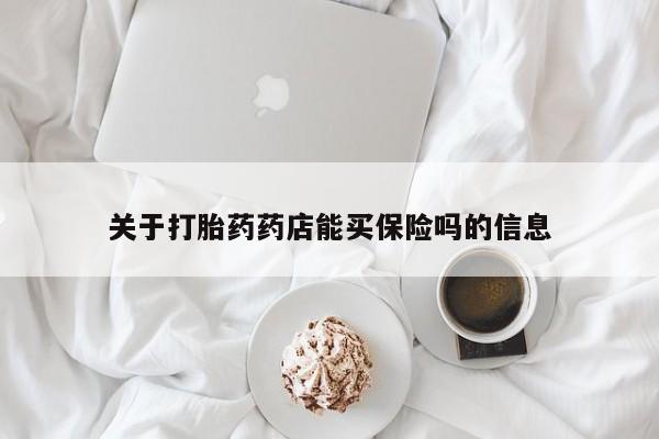 打胎药专卖微信关于打胎药药店能买保险吗的信息
