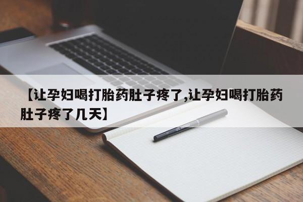 打胎药专卖微信【让孕妇喝打胎药肚子疼了,让孕妇喝打胎药肚子疼了几天】