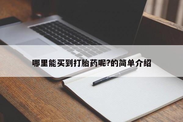 打胎药专卖微信哪里能买到打胎药呢?的简单介绍