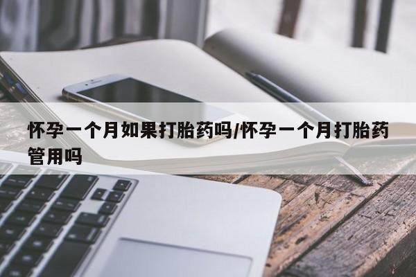 打胎药专卖微信怀孕一个月如果打胎药吗/怀孕一个月打胎药管用吗