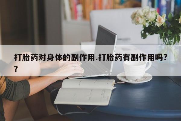 打胎药专卖微信打胎药对身体的副作用.打胎药有副作用吗?？