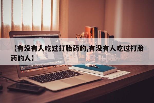 打胎药专卖微信【有没有人吃过打胎药的,有没有人吃过打胎药的人】
