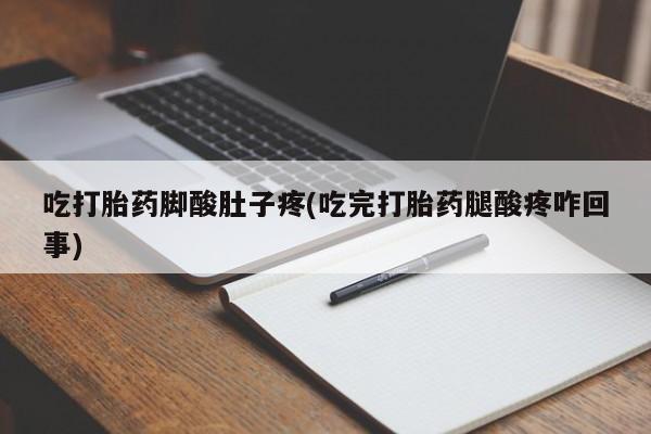 打胎药专卖微信吃打胎药脚酸肚子疼(吃完打胎药腿酸疼咋回事)