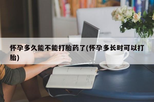 打胎药专卖微信怀孕多久能不能打胎药了(怀孕多长时可以打胎)