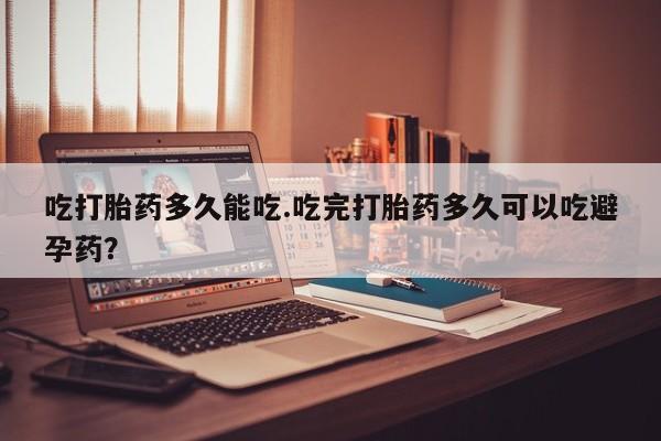 打胎药专卖微信吃打胎药多久能吃.吃完打胎药多久可以吃避孕药？
