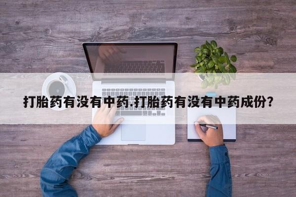打胎药专卖微信打胎药有没有中药.打胎药有没有中药成份？