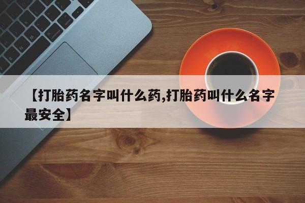 打胎药专卖微信【打胎药名字叫什么药,打胎药叫什么名字 最安全】