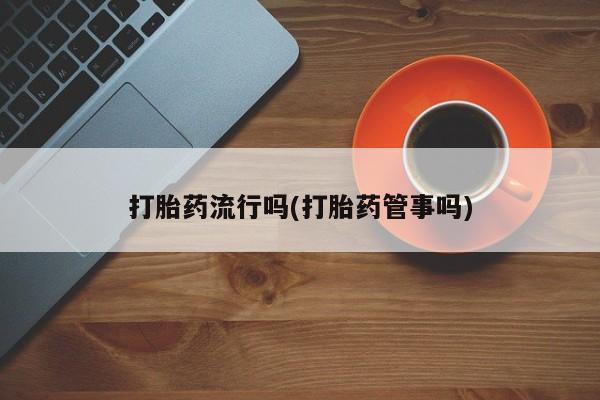 打胎药专卖微信打胎药流行吗(打胎药管事吗)