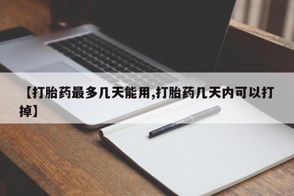 打胎药专卖微信【打胎药最多几天能用,打胎药几天内可以打掉】