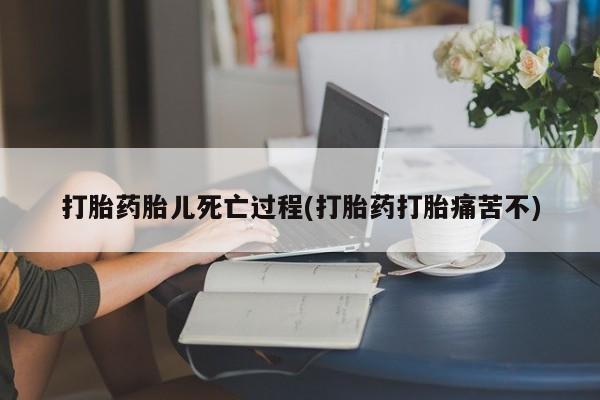 打胎药专卖微信打胎药胎儿死亡过程(打胎药打胎痛苦不)