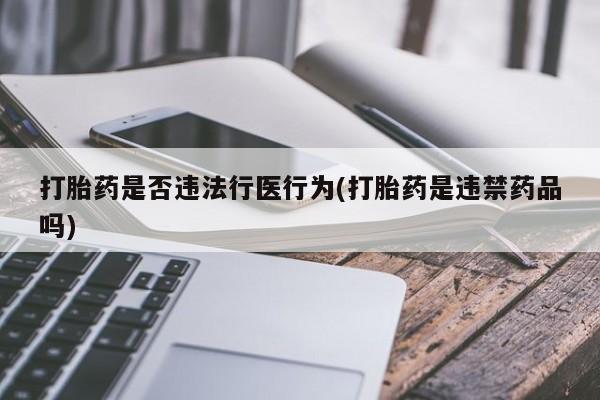 打胎药专卖微信打胎药是否违法行医行为(打胎药是违禁药品吗)