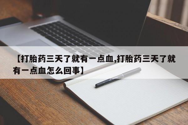 打胎药专卖微信【打胎药三天了就有一点血,打胎药三天了就有一点血怎么回事】