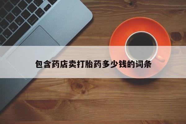 打胎药专卖微信包含药店卖打胎药多少钱的词条