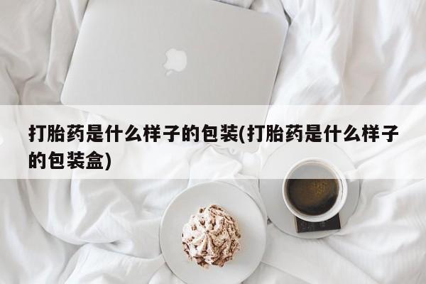 打胎药专卖微信打胎药是什么样子的包装(打胎药是什么样子的包装盒)