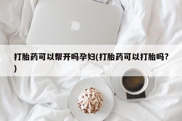 打胎药专卖微信打胎药可以帮开吗孕妇(打胎药可以打胎吗?)
