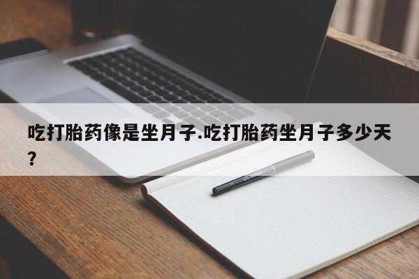 打胎药专卖微信吃打胎药像是坐月子.吃打胎药坐月子多少天？