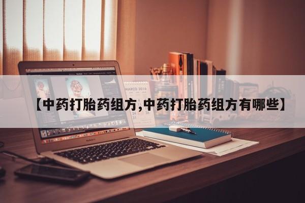 打胎药专卖微信【中药打胎药组方,中药打胎药组方有哪些】