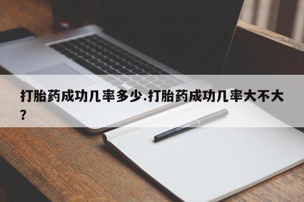 打胎药专卖微信打胎药成功几率多少.打胎药成功几率大不大？