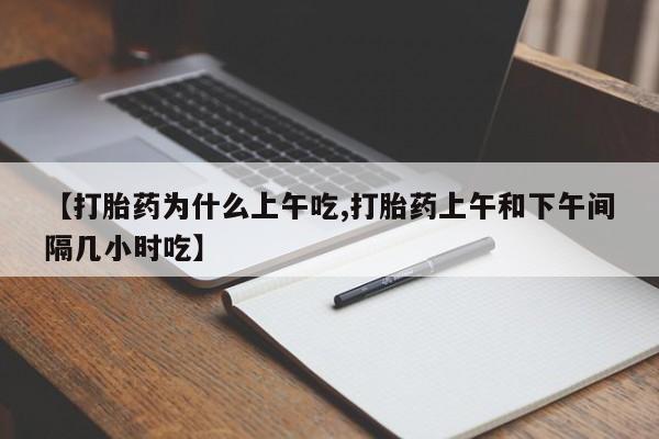 打胎药专卖微信【打胎药为什么上午吃,打胎药上午和下午间隔几小时吃】