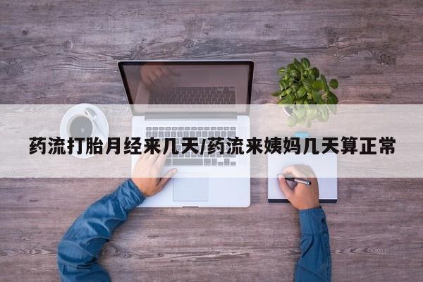 打胎药专卖微信药流打胎月经来几天/药流来姨妈几天算正常