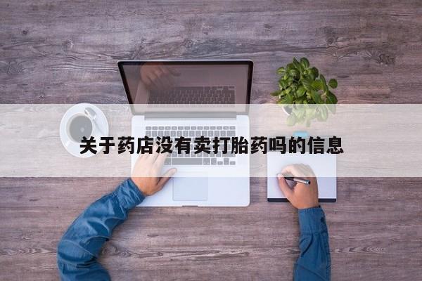 打胎药专卖微信关于药店没有卖打胎药吗的信息