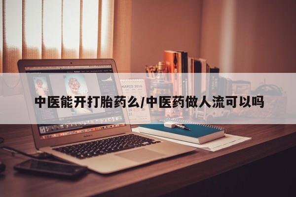 打胎药专卖微信中医能开打胎药么/中医药做人流可以吗