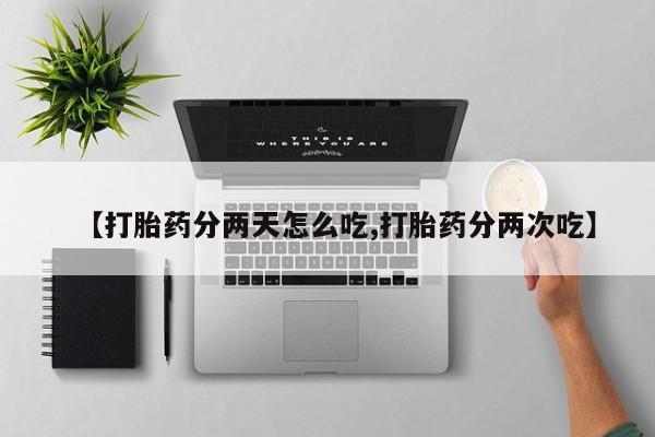 打胎药专卖微信【打胎药分两天怎么吃,打胎药分两次吃】