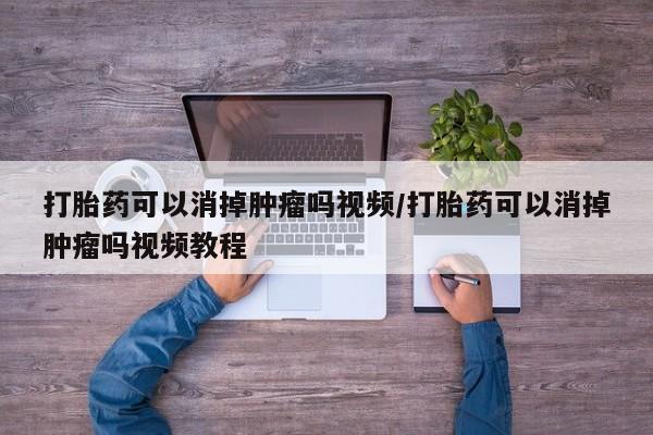 打胎药专卖微信打胎药可以消掉肿瘤吗视频/打胎药可以消掉肿瘤吗视频教程